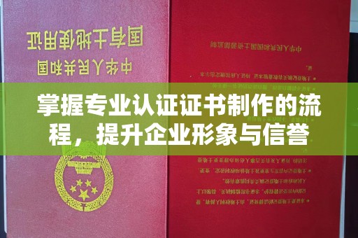 迎江掌握专业认证证书制作的流程，提升企业形象与信誉