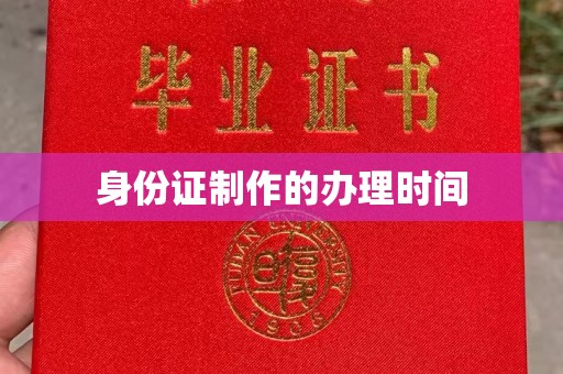 迎江身份证制作的办理时间