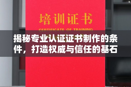 迎江揭秘专业认证证书制作的条件，打造权威与信任的基石