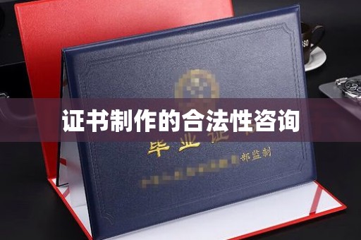 迎江证书制作的合法性咨询