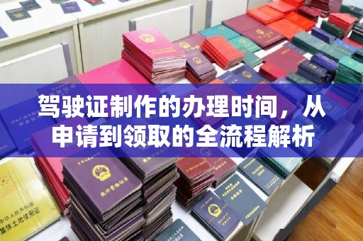 迎江驾驶证制作的办理时间，从申请到领取的全流程解析