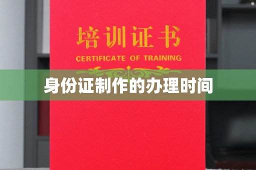 迎江身份证制作的办理时间