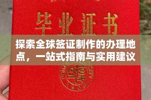 迎江探索全球签证制作的办理地点，一站式指南与实用建议