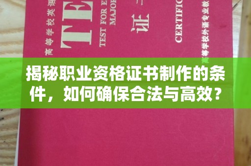 迎江揭秘职业资格证书制作的条件，如何确保合法与高效？