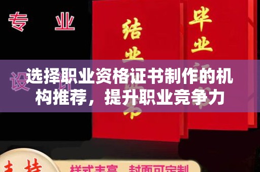 迎江选择职业资格证书制作的机构推荐，提升职业竞争力