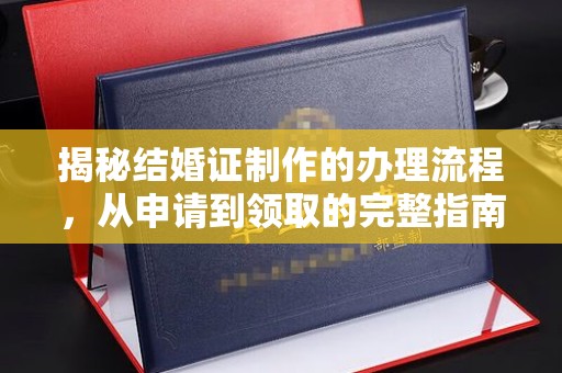 迎江揭秘结婚证制作的办理流程，从申请到领取的完整指南