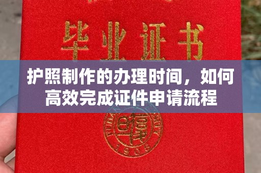 迎江护照制作的办理时间，如何高效完成证件申请流程