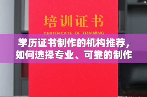 迎江学历证书制作的机构推荐，如何选择专业、可靠的制作机构？