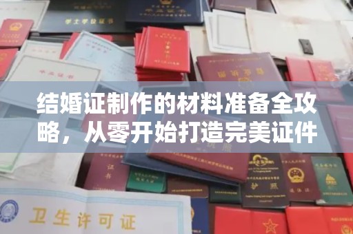 迎江结婚证制作的材料准备全攻略，从零开始打造完美证件