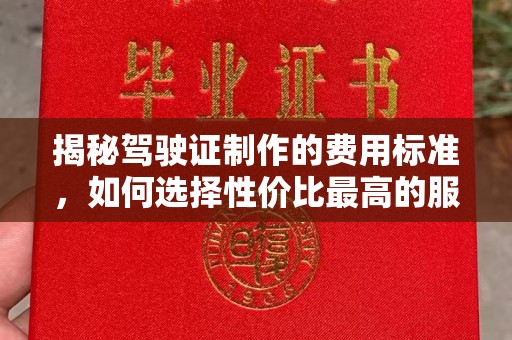 迎江揭秘驾驶证制作的费用标准，如何选择性价比最高的服务？