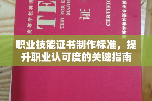 迎江职业技能证书制作标准，提升职业认可度的关键指南