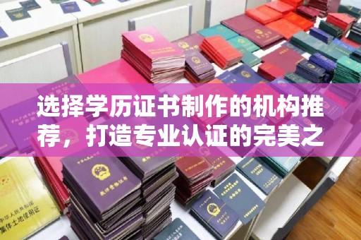 迎江选择学历证书制作的机构推荐，打造专业认证的完美之选