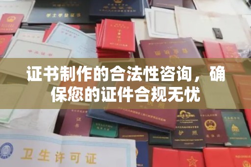 迎江证书制作的合法性咨询，确保您的证件合规无忧