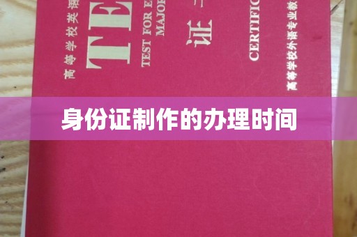 迎江身份证制作的办理时间