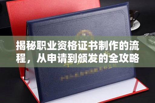 迎江揭秘职业资格证书制作的流程，从申请到颁发的全攻略