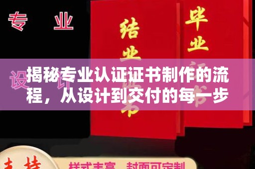 迎江揭秘专业认证证书制作的流程，从设计到交付的每一步