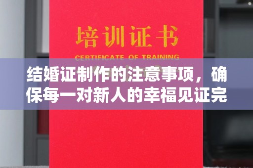 迎江结婚证制作的注意事项，确保每一对新人的幸福见证完美无瑕