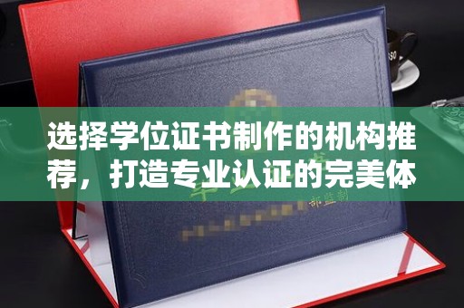 迎江选择学位证书制作的机构推荐，打造专业认证的完美体验