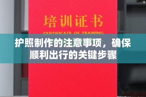 迎江护照制作的注意事项，确保顺利出行的关键步骤