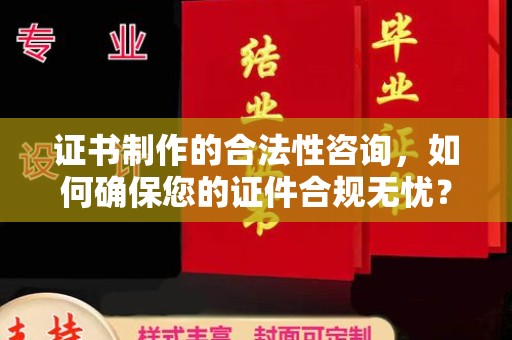迎江证书制作的合法性咨询，如何确保您的证件合规无忧？