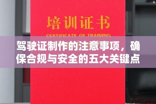迎江驾驶证制作的注意事项，确保合规与安全的五大关键点