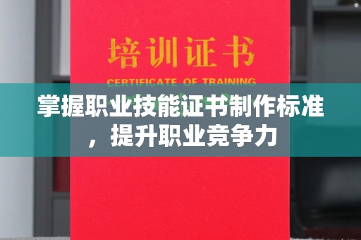 迎江掌握职业技能证书制作标准，提升职业竞争力