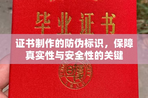 迎江证书制作的防伪标识，保障真实性与安全性的关键