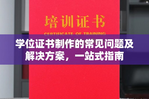 迎江学位证书制作的常见问题及解决方案，一站式指南