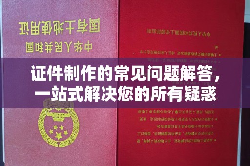 迎江证件制作的常见问题解答，一站式解决您的所有疑惑