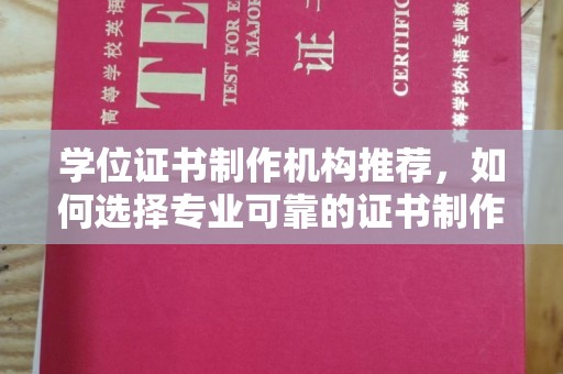 迎江学位证书制作机构推荐，如何选择专业可靠的证书制作服务