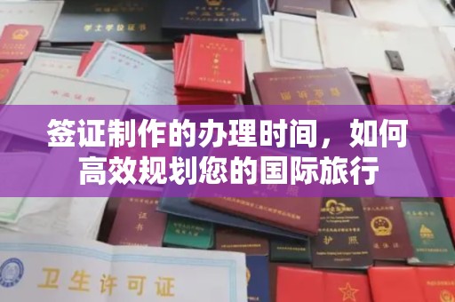 迎江签证制作的办理时间，如何高效规划您的国际旅行